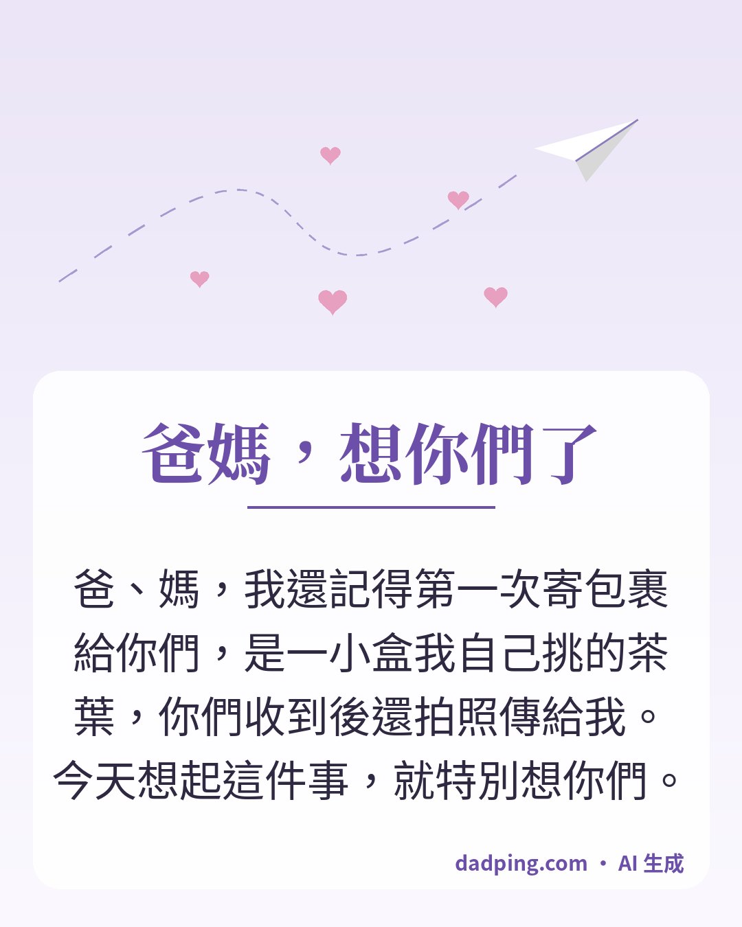 問候卡片：爸媽，想你們了 — 爸、媽，我還記得第一次寄包裹給你們，是一小盒我自己挑的茶葉，你們收到後還拍照傳給我。今天想起這件事，就特別想你們。