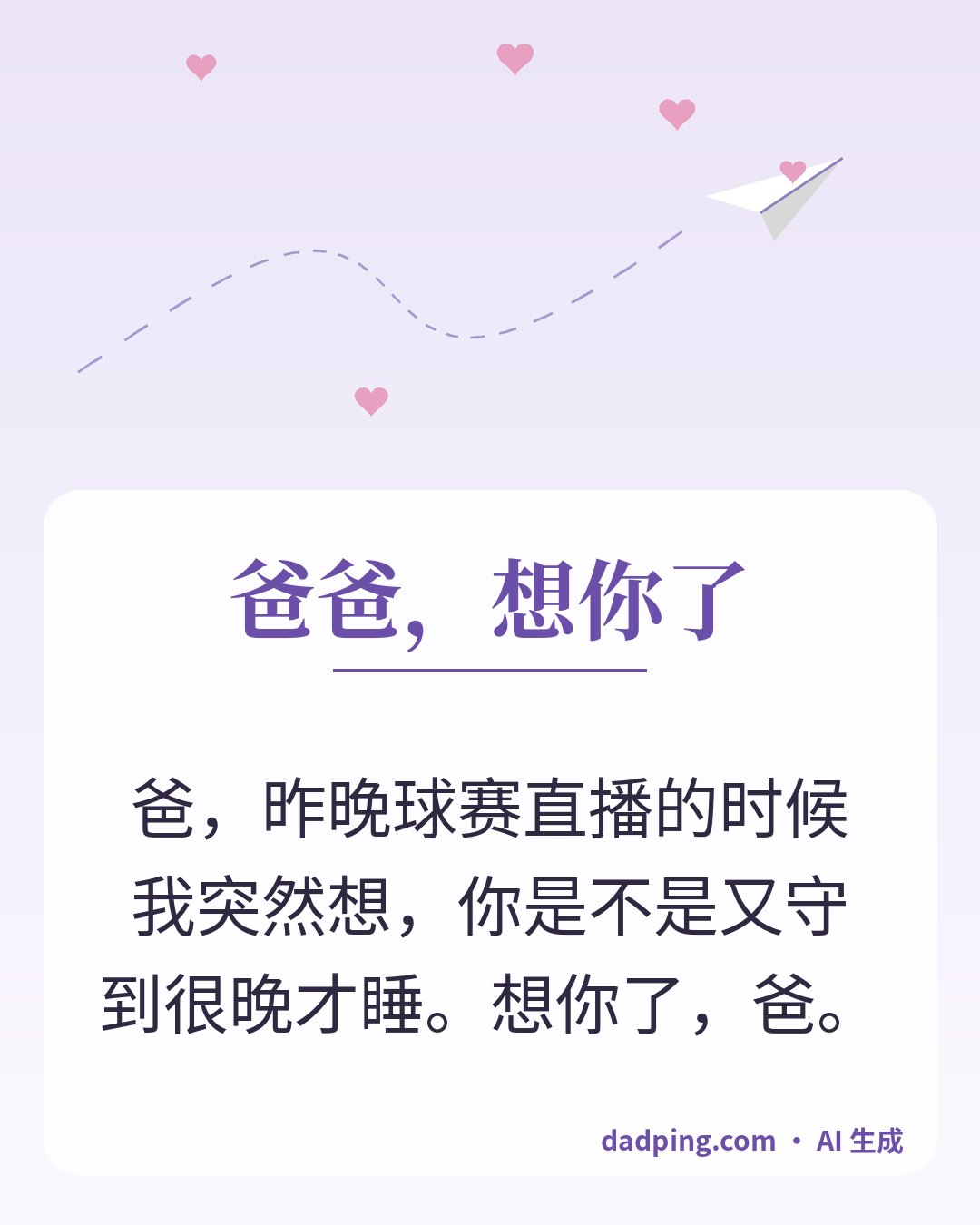 问候卡片：爸爸，想你了 — 爸，昨晚球赛直播的时候我突然想，你是不是又守到很晚才睡。想你了，爸。