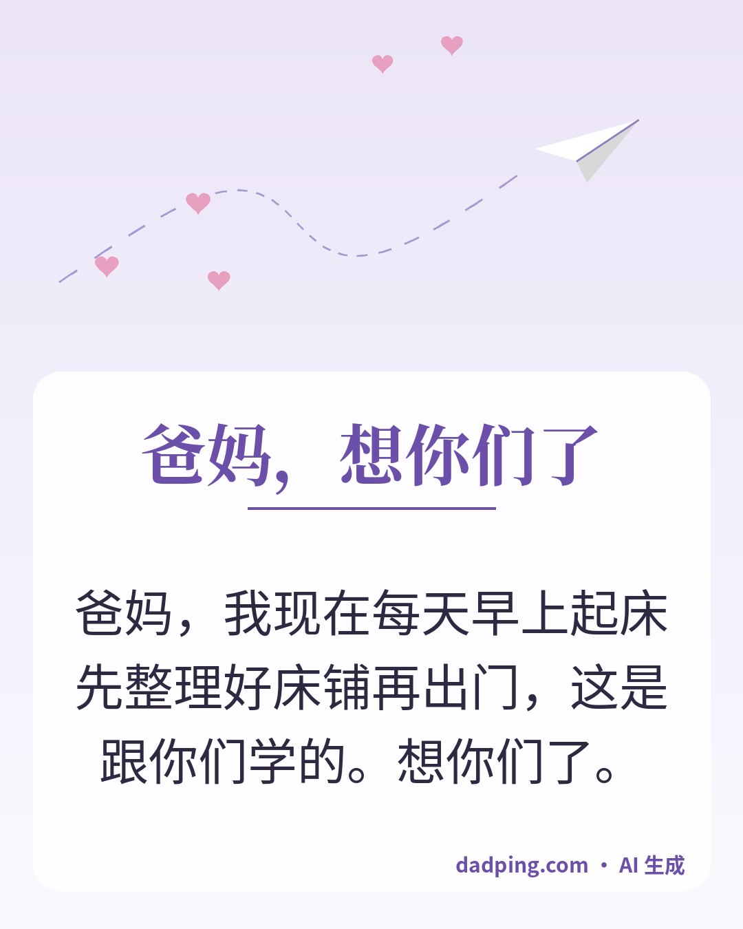 问候卡片：爸妈，想你们了 — 爸妈，我现在每天早上起床先整理好床铺再出门，这是跟你们学的。想你们了。